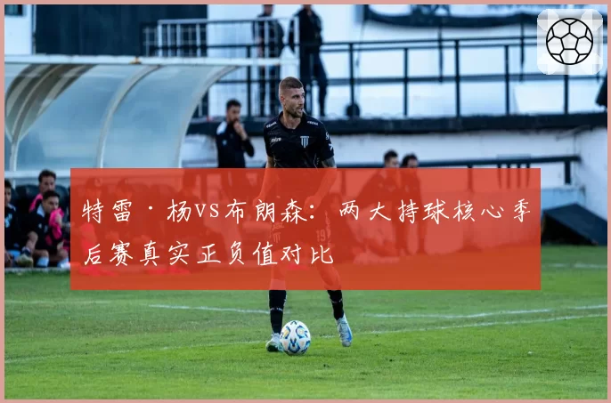 特雷·杨vs布朗森：两大持球核心季后赛真实正负值对比