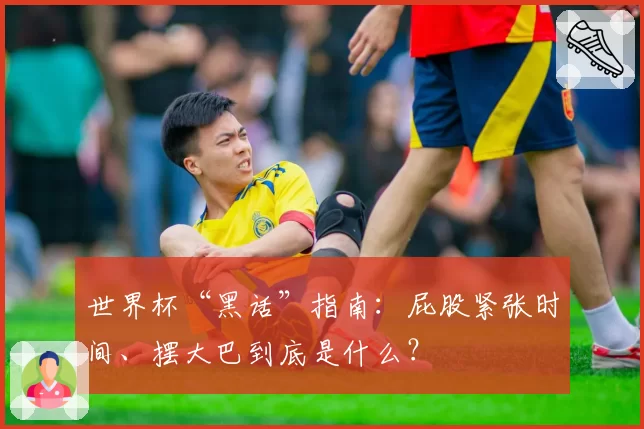 世界杯“黑话”指南:屁股紧张时间、摆大巴到底是什么?