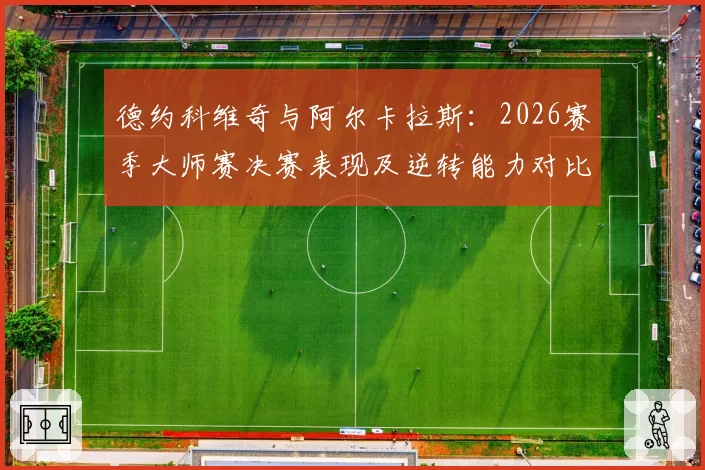 德约科维奇与阿尔卡拉斯：2026赛季大师赛决赛表现及逆转能力对比