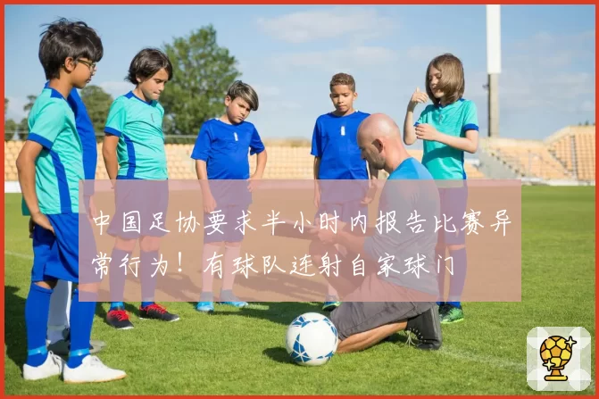 中国足协要求半小时内报告比赛异常行为！有球队连射自家球门