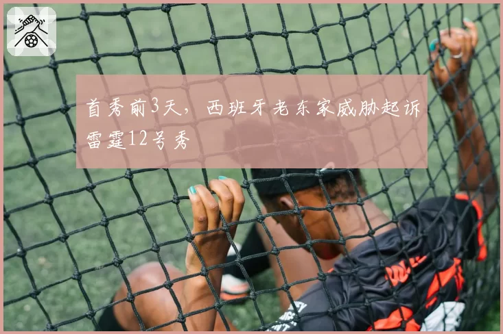 首秀前3天,西班牙老东家威胁起诉雷霆12号秀