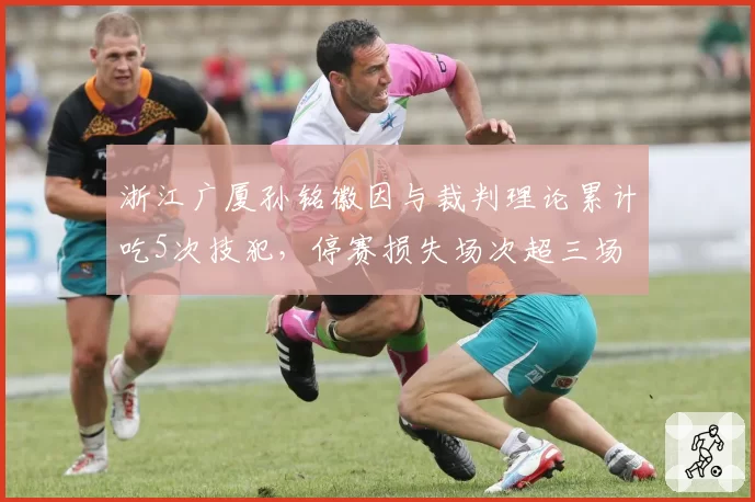 浙江广厦孙铭徽因与裁判理论累计吃5次技犯,停赛损失场次超三场