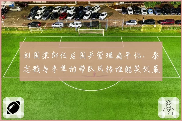 刘国梁卸任后国乒管理扁平化，秦志戬与李隼的带队风格谁能笑到最后
