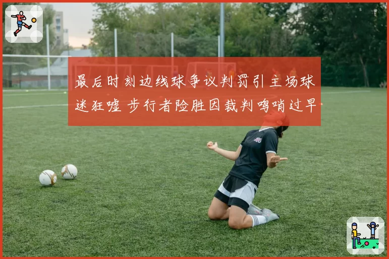 最后时刻边线球争议判罚引主场球迷狂嘘 步行者险胜因裁判鸣哨过早无效
