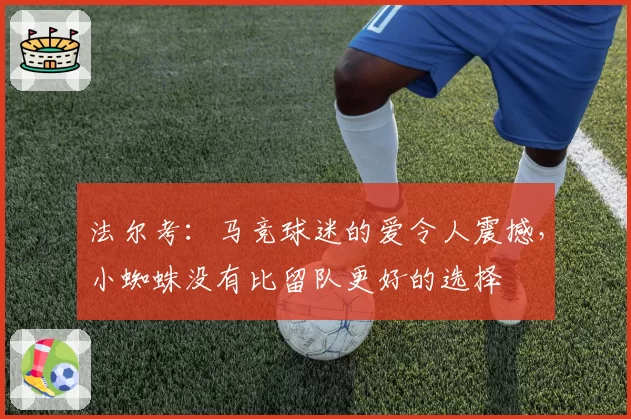 法尔考:马竞球迷的爱令人震撼,小蜘蛛没有比留队更好的选择