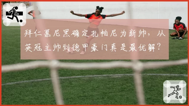 拜仁慕尼黑确定孔帕尼为新帅,从英冠主帅到德甲豪门真是最优解?