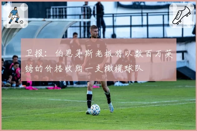 卫报：伯恩茅斯老板将以数百万英镑的价格收购一支橄榄球队