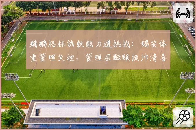 鹈鹕格林执教能力遭挑战：锡安体重管理失控，管理层酝酿换帅清毒瘤