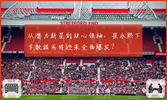 从潜力新星到核心领袖，崔永熙下季数据或将迎来全面爆发？