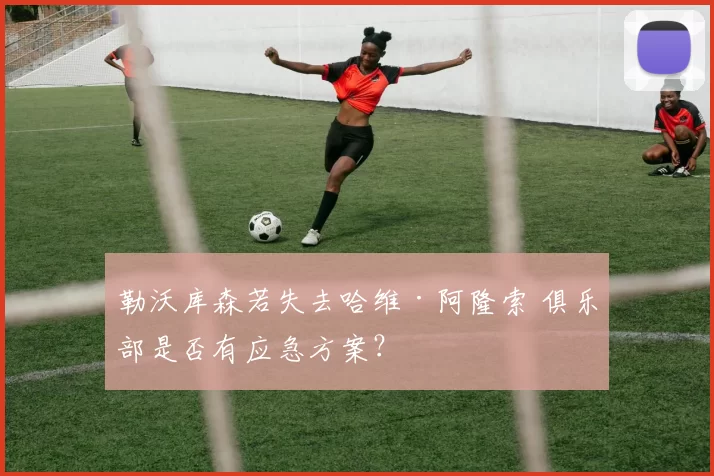 勒沃库森若失去哈维·阿隆索 俱乐部是否有应急方案?