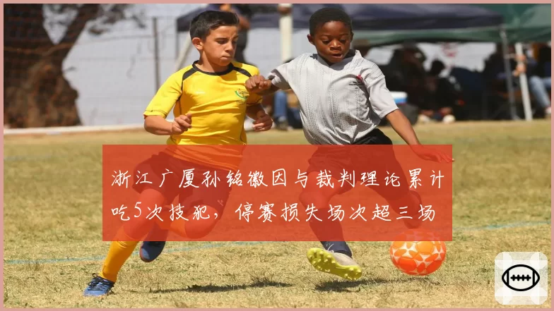 浙江广厦孙铭徽因与裁判理论累计吃5次技犯，停赛损失场次超三场