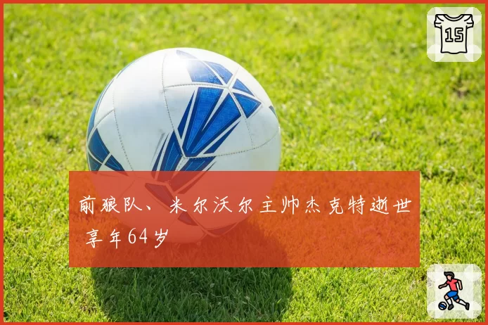 前狼队、米尔沃尔主帅杰克特逝世 享年64岁