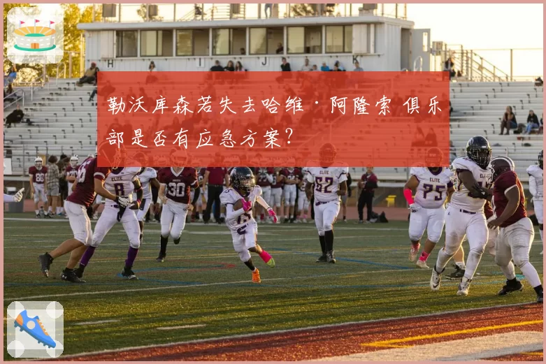 勒沃库森若失去哈维·阿隆索 俱乐部是否有应急方案?