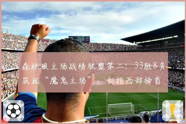森林狼主场战绩联盟第二：33胜8负筑就“魔鬼主场”，剑指西部榜首