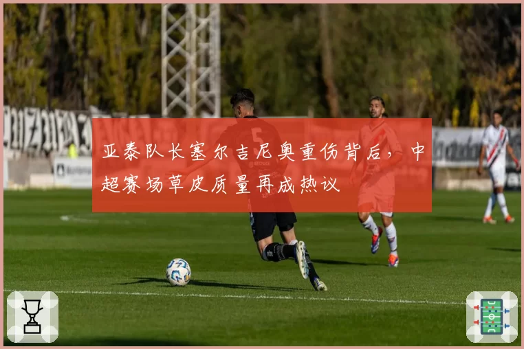 亚泰队长塞尔吉尼奥重伤背后，中超赛场草皮质量再成热议