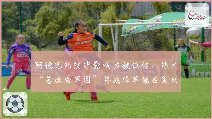 阿德巴约防守影响力被低估，热火“落选秀军团”再战绿军能否复刻奇迹？