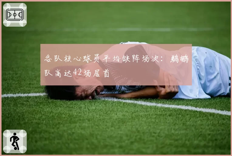 各队核心球员平均缺阵场次：鹈鹕队高达42场居首