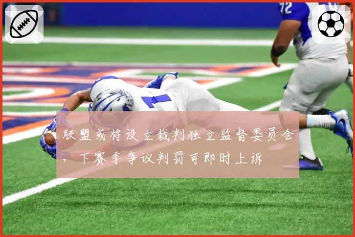 联盟或将设立裁判独立监督委员会,下赛季争议判罚可即时上诉
