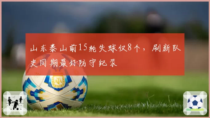 山东泰山前15轮失球仅8个,刷新队史同期最好防守纪录