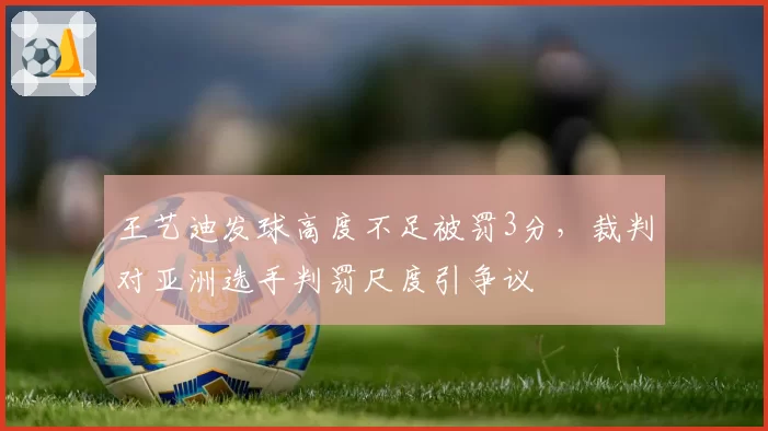 王艺迪发球高度不足被罚3分,裁判对亚洲选手判罚尺度引争议